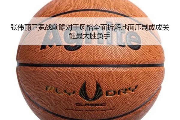 张伟丽卫冕战前瞻对手风格全面拆解地面压制或成关键最大胜负手